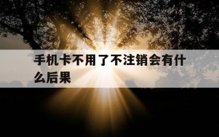 手机卡不用了不注销会有什么后果-手机卡找不到了怎么重新补卡