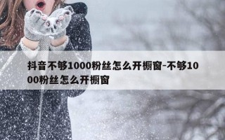 抖音不够1000粉丝怎么开橱窗-不够1000粉丝怎么开橱窗
