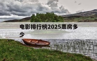 电影排行榜2025票房多少-2020年十大电影票房排行榜