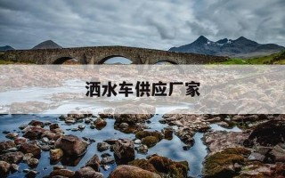 洒水车供应厂家-洒水车供应厂家电话