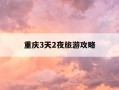 重庆3天2夜旅游攻略-重庆三天两晚游最佳攻略