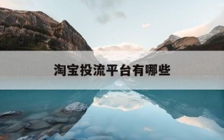 淘宝投流平台有哪些-淘宝投放渠道