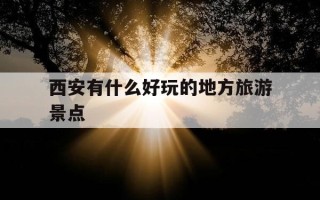 西安有什么好玩的地方旅游景点-陕西西安有什么好玩的地方旅游景点