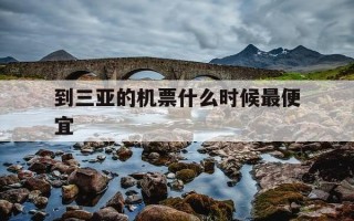 到三亚的机票什么时候最便宜-三亚飞机票什么时候最便宜