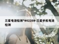 三星电池检测*#0228#-三星手机电池检测