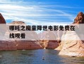 哪吒之魔童降世电影免费在线观看-哪吒之魔童