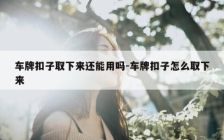 车牌扣子取下来还能用吗-车牌扣子怎么取下来