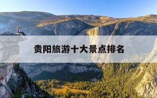 贵阳旅游十大景点排名-贵阳旅游景点必去的五个景点