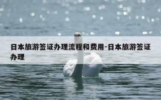 日本旅游签证办理流程和费用-日本旅游签证办理