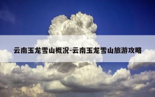 云南玉龙雪山概况-云南玉龙雪山旅游攻略