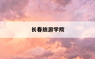 长春旅游学院-长春旅游学院录取分数线2025
