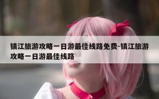 镇江旅游攻略一日游最佳线路免费-镇江旅游攻略一日游最佳线路