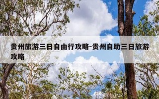 贵州旅游三日自由行攻略-贵州自助三日旅游攻略