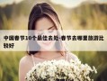 中国春节10个最佳去处-春节去哪里旅游比较好