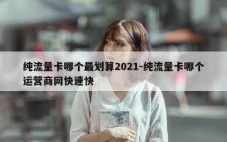 纯流量卡哪个最划算2021-纯流量卡哪个运营商网快速快