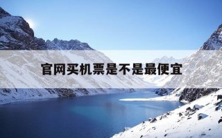 官网买机票是不是最便宜-官网买机票有什么区别