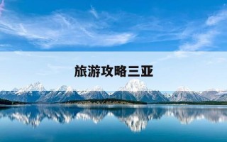 旅游攻略三亚-2021年最全三亚旅游攻略