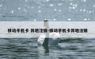 移动手机卡 异地注销-移动手机卡异地注销