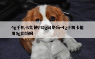 4g手机卡能使用5g网络吗-4g手机卡能用5g网络吗
