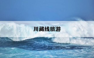 川藏线旅游-川藏线旅游团