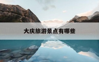 大庆旅游景点有哪些-大庆旅游攻略必去景点