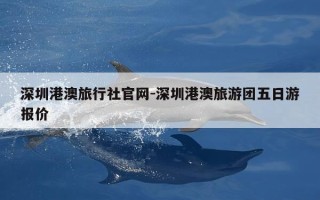 深圳港澳旅行社官网-深圳港澳旅游团五日游报价