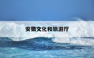 安徽文化和旅游厅-安徽文化和旅游厅招聘