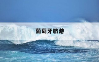 葡萄牙旅游-葡萄牙旅游攻略必去的景点