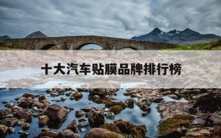 十大汽车贴膜品牌排行榜-十大汽车贴膜品牌排行榜最新