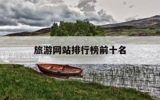 旅游网站排行榜前十名-口碑最好的旅游软件排名