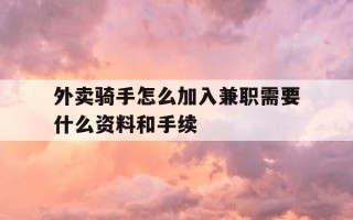 外卖骑手怎么加入兼职需要什么资料和手续-外卖骑手怎么加入兼职需要什么资料和手续呢