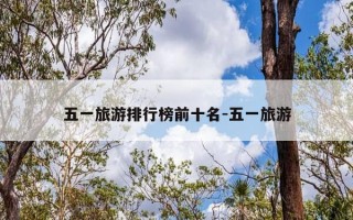 五一旅游排行榜前十名-五一旅游