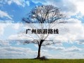 广州旅游路线-广州旅游路线攻略
