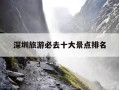 深圳旅游必去十大景点排名-深圳旅游必去十大景点排名中英街地铁站
