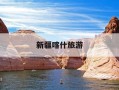 新疆喀什旅游-新疆喀什旅游百度旅游推荐目的地