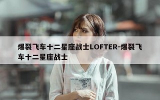 爆裂飞车十二星座战士LOFTER-爆裂飞车十二星座战士