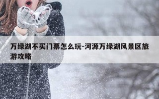 万绿湖不买门票怎么玩-河源万绿湖风景区旅游攻略