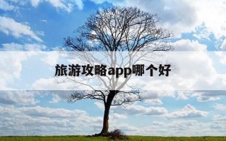 旅游攻略app哪个好-旅游攻略app哪个好用