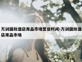 万润国际酒店用品市场营业时间-万润国际酒店用品市场