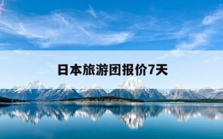 日本旅游团报价7天-康辉旅行社2025价目表