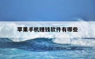 苹果手机赚钱软件有哪些-苹果手机赚钱软件推荐