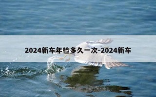 2024新车年检多久一次-2024新车