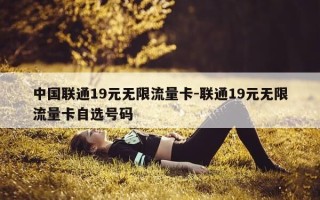 中国联通19元无限流量卡-联通19元无限流量卡自选号码