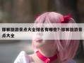 邯郸旅游景点大全排名有哪些?-邯郸旅游景点大全