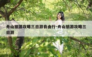 舟山旅游攻略三日游自由行-舟山旅游攻略三日游