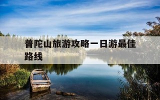 普陀山旅游攻略一日游最佳路线-普陀山旅游攻略自由行