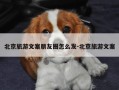 北京旅游文案朋友圈怎么发-北京旅游文案