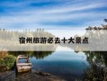 宿州旅游必去十大景点-宿州旅游必去十大景点 宿州