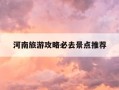 河南旅游攻略必去景点推荐-到河南旅游攻略