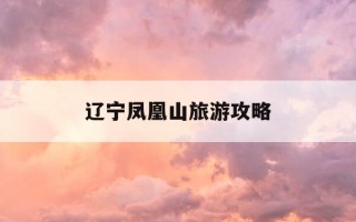辽宁凤凰山旅游攻略-辽宁凤凰山游玩攻略
